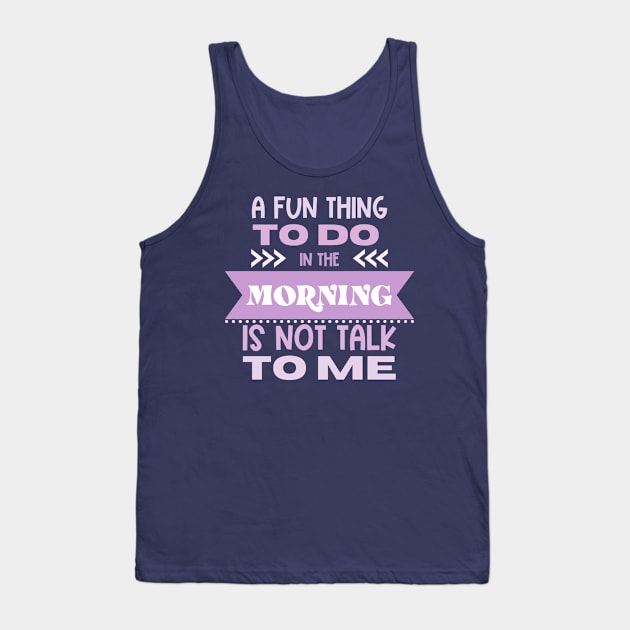 A Fun Thing To Do in the Morning Is Not Talk To Me Tank Top by Erin Decker Creative